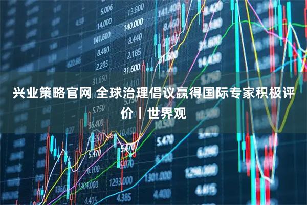 兴业策略官网 全球治理倡议赢得国际专家积极评价丨世界观