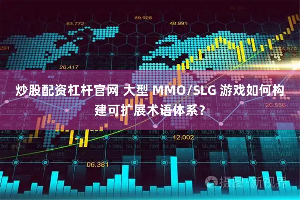 炒股配资杠杆官网 大型 MMO/SLG 游戏如何构建可扩展术语体系？