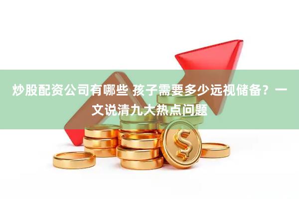 炒股配资公司有哪些 孩子需要多少远视储备？一文说清九大热点问题