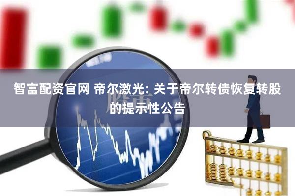 智富配资官网 帝尔激光: 关于帝尔转债恢复转股的提示性公告