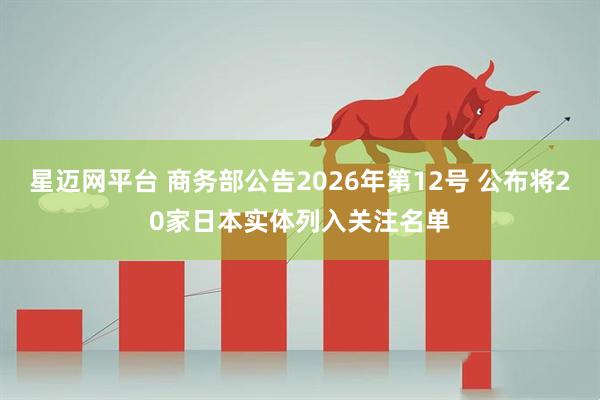星迈网平台 商务部公告2026年第12号 公布将20家日本实体列入关注名单