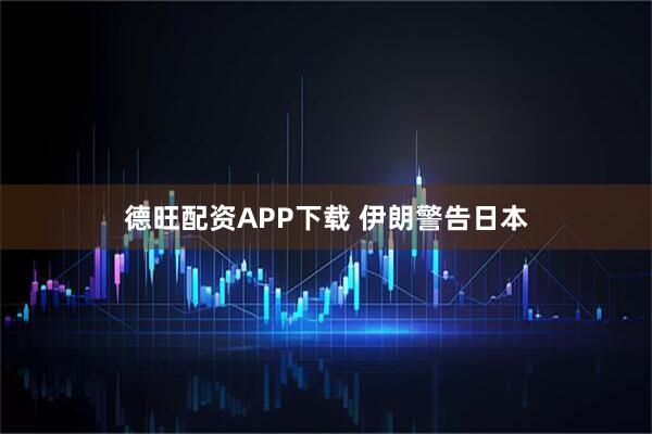 德旺配资APP下载 伊朗警告日本